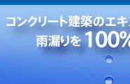 コンクリート建築のエキスパートが雨漏りを100%完全ブロック